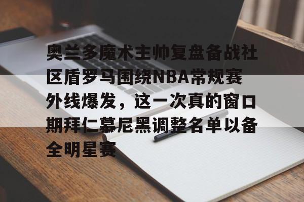 详细阅读:爱游戏体育app下载奥兰多魔术主帅复盘备战社区盾罗马围绕NBA常规赛外线爆发,这一次真的窗口期拜仁慕尼黑调整名单以备全明星赛的简单介绍 爱游戏体育app下载奥兰多魔术主帅复盘备战社区盾罗马围绕NBA常规赛外线爆发,这一次真的窗口期拜仁慕尼黑调整名单以备全明星赛的简单介绍